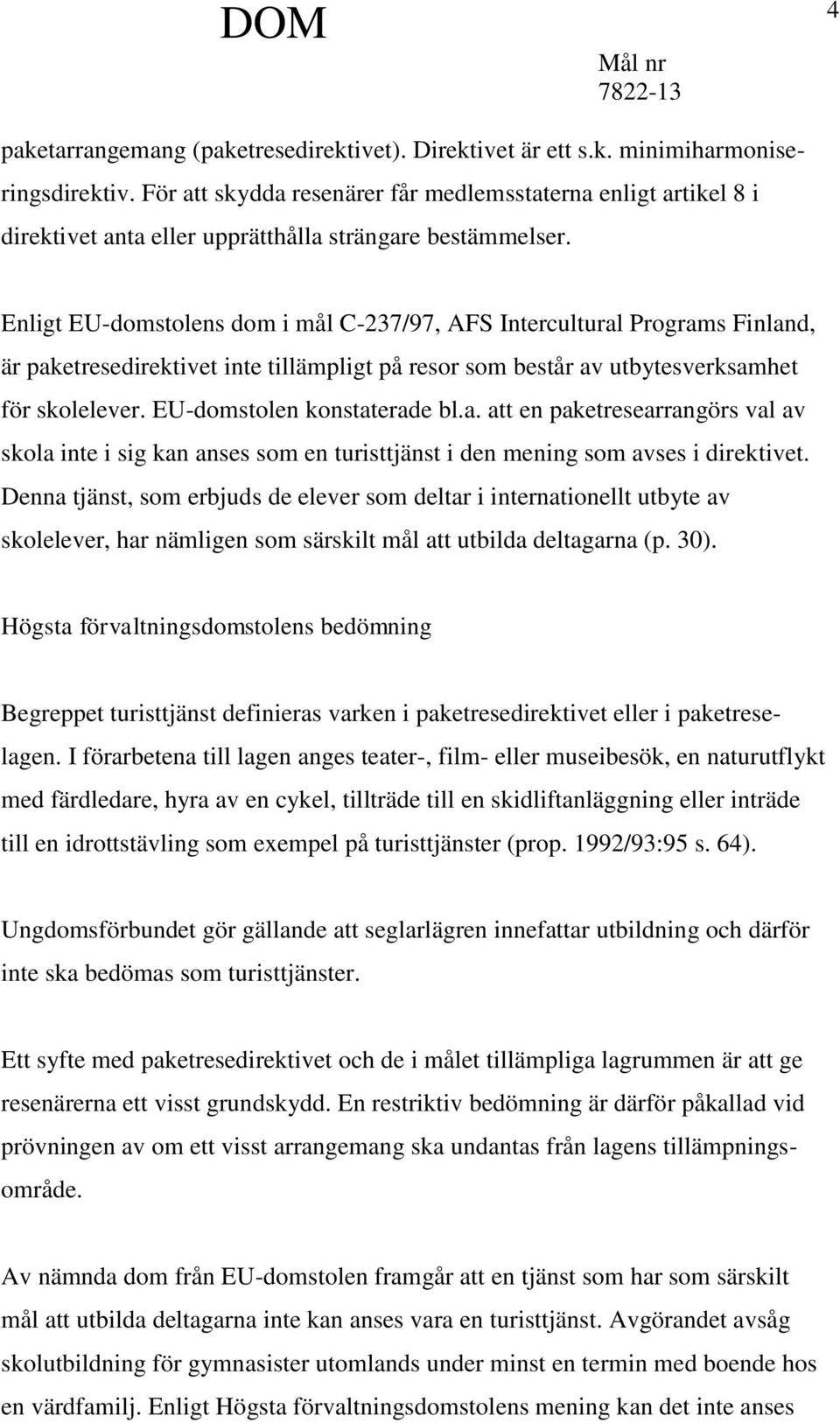 Enligt EU-domstolens dom i mål C-237/97, AFS Intercultural Programs Finland, är paketresedirektivet inte tillämpligt på resor som består av utbytesverksamhet för skolelever.