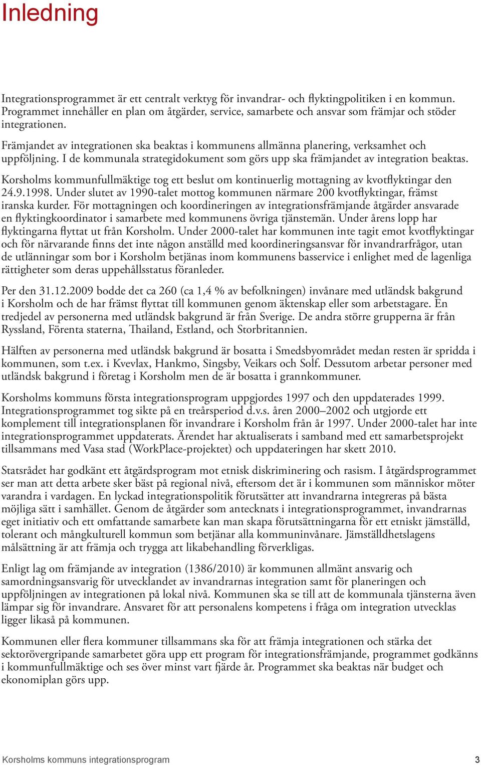 Främjandet av integrationen ska beaktas i kommunens allmänna planering, verksamhet och uppföljning. I de kommunala strategidokument som görs upp ska främjandet av integration beaktas.