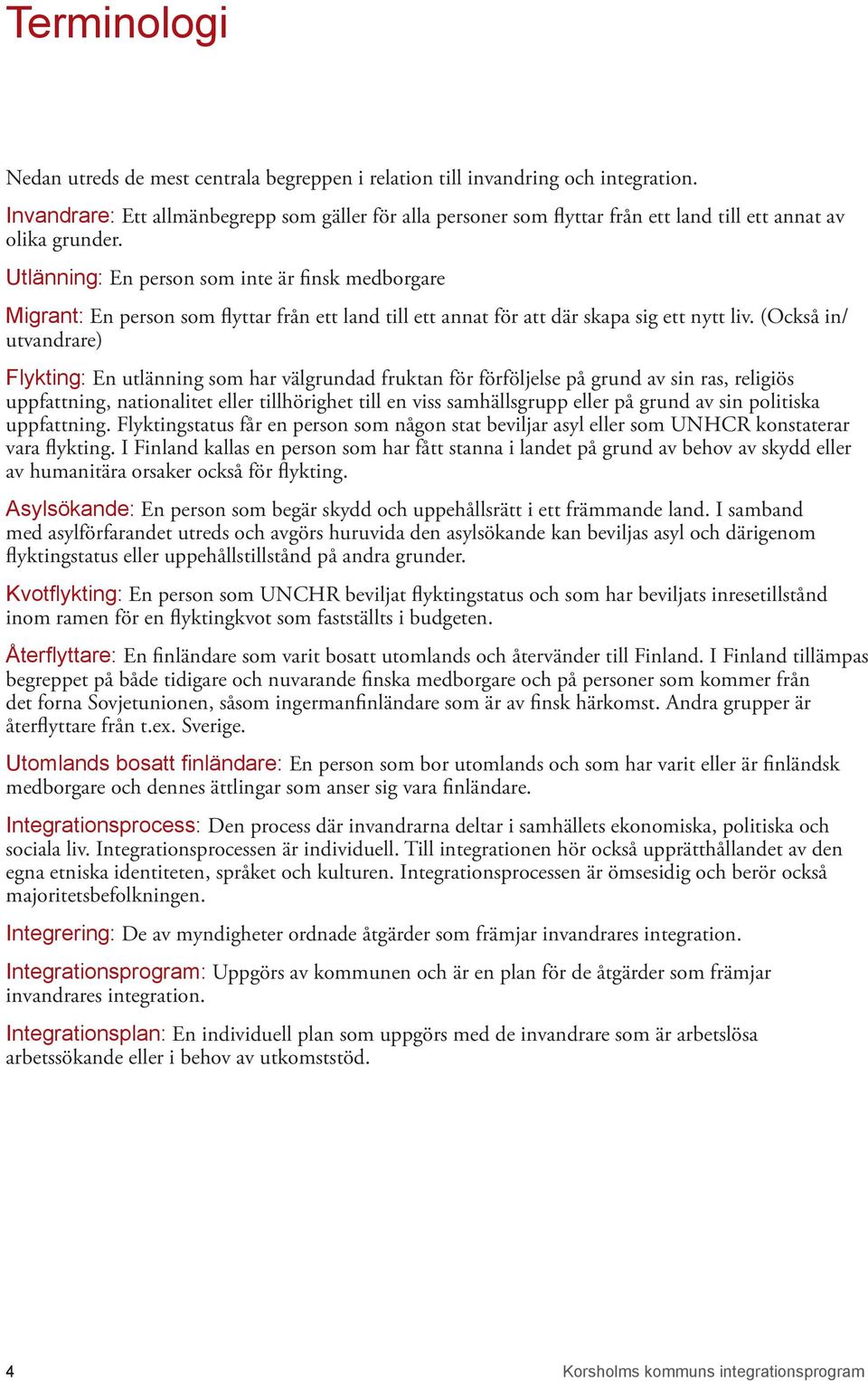 Utlänning: En person som inte är finsk medborgare Migrant: En person som flyttar från ett land till ett annat för att där skapa sig ett nytt liv.