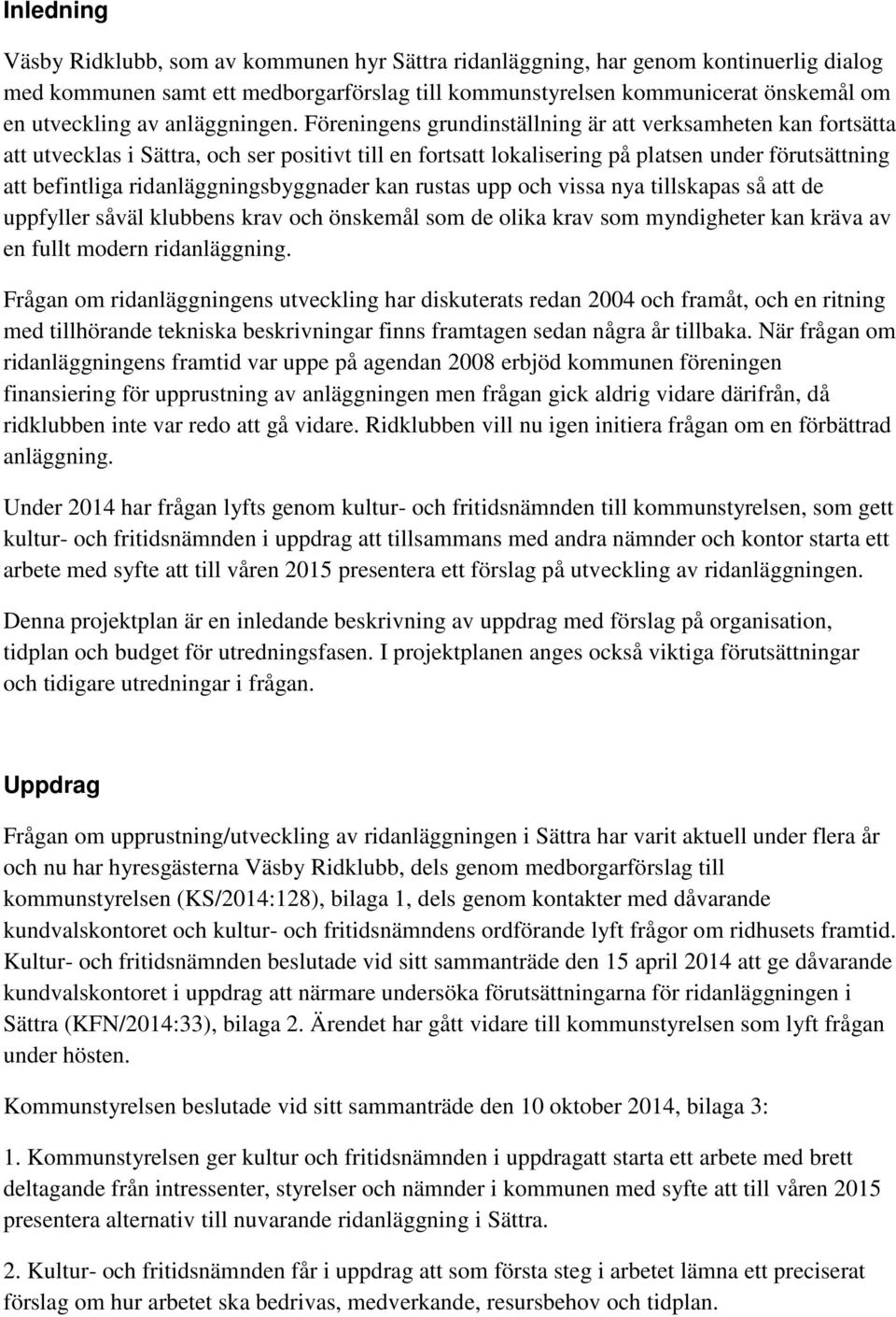 Föreningens grundinställning är att verksamheten kan fortsätta att utvecklas i Sättra, och ser positivt till en fortsatt lokalisering på platsen under förutsättning att befintliga