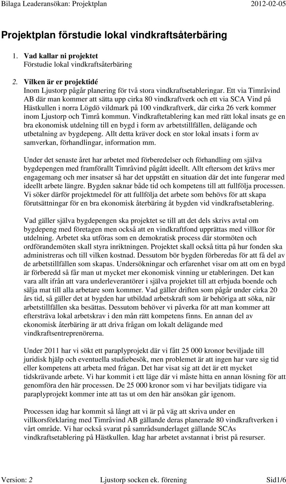 Ett via Timråvind AB där man kommer att sätta upp cirka 80 vindkraftverk och ett via SCA Vind på Hästkullen i norra Lögdö vildmark på 100 vindkraftverk, där cirka 26 verk kommer inom Ljustorp och