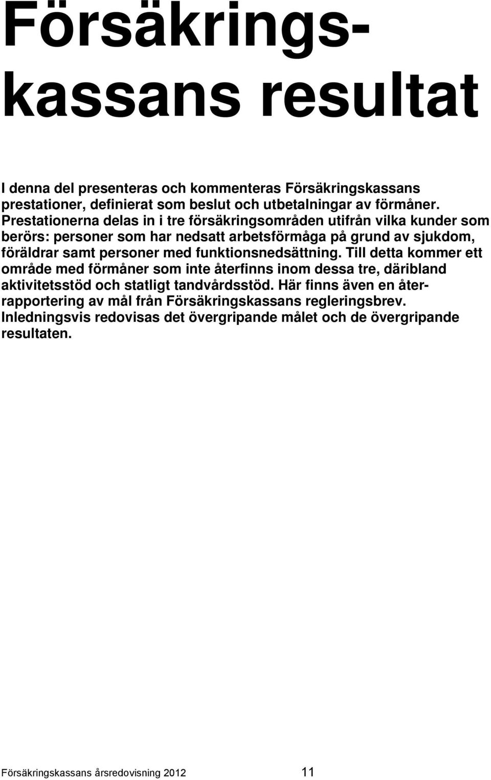 funktionsnedsättning. Till detta kommer ett område med förmåner som inte återfinns inom dessa tre, däribland aktivitetsstöd och statligt tandvårdsstöd.