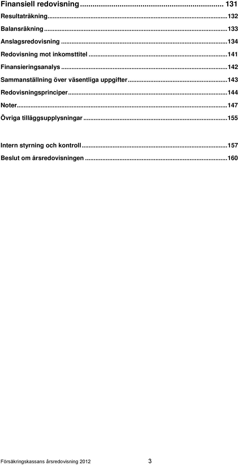 .. 142 Sammanställning över väsentliga uppgifter... 143 Redovisningsprinciper... 144 Noter.
