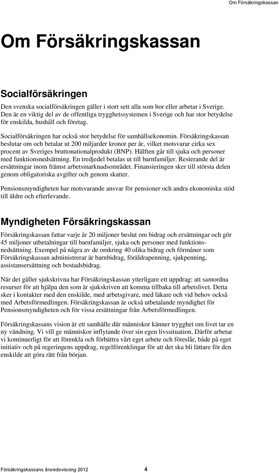 Försäkringskassan beslutar om och betalar ut 200 miljarder kronor per år, vilket motsvarar cirka sex procent av Sveriges bruttonationalprodukt (BNP).