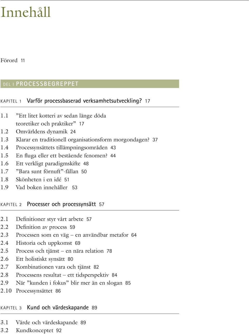 7 Bara sunt förnuft -fällan 50 1.8 Skönheten i en idé 51 1.9 Vad boken innehåller 53 KAPITEL 2 Processer och processynsätt 57 2.1 Definitioner styr vårt arbete 57 2.2 Definition av process 59 2.