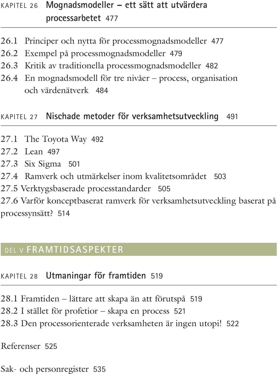 1 The Toyota Way 492 27.2 Lean 497 27.3 Six Sigma 501 27.4 Ramverk och utmärkelser inom kvalitetsområdet 503 27.5 Verktygsbaserade processtandarder 505 27.