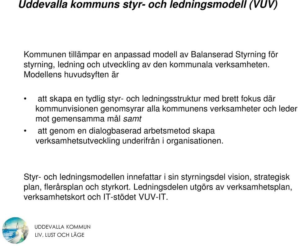 Modellens huvudsyften är att skapa en tydlig styr- och ledningsstruktur med brett fokus där kommunvisionen genomsyrar alla kommunens verksamheter och leder mot