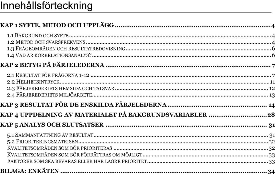 4 FÄRJEREDERIETS MILJÖARBETE... 13 KAP 3 RESULTAT FÖR DE ENSKILDA FÄRJELEDERNA... 14 KAP 4 UPPDELNING AV MATERIALET PÅ BAKGRUNDSVARIABLER... 28 KAP 5 ANALYS OCH SLUTSATSER... 31 5.