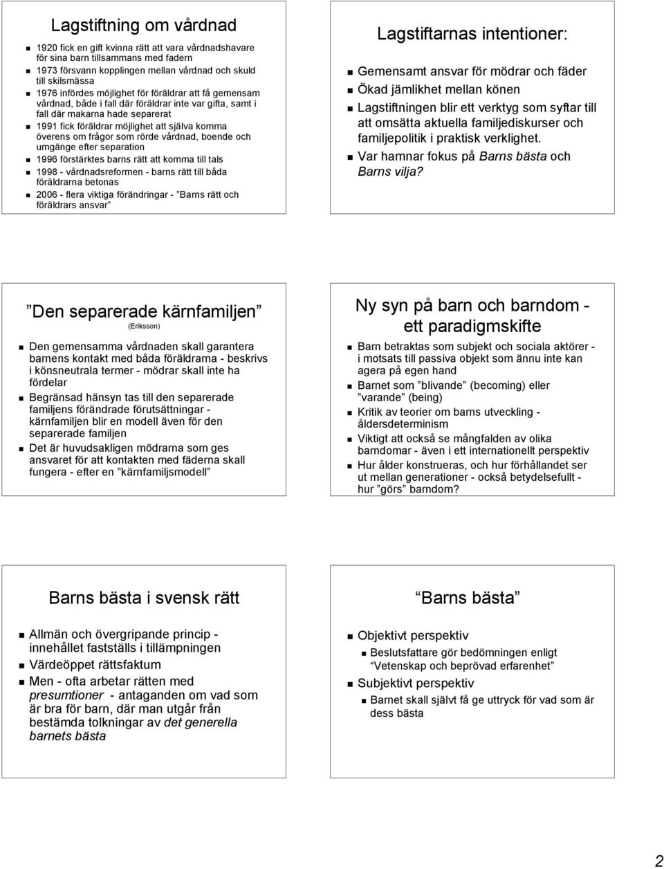 rörde vårdnad, boende och umgänge efter separation 1996 förstärktes barns rätt att komma till tals 1998 - vårdnadsreformen - barns rätt till båda föräldrarna betonas 2006 - flera viktiga förändringar