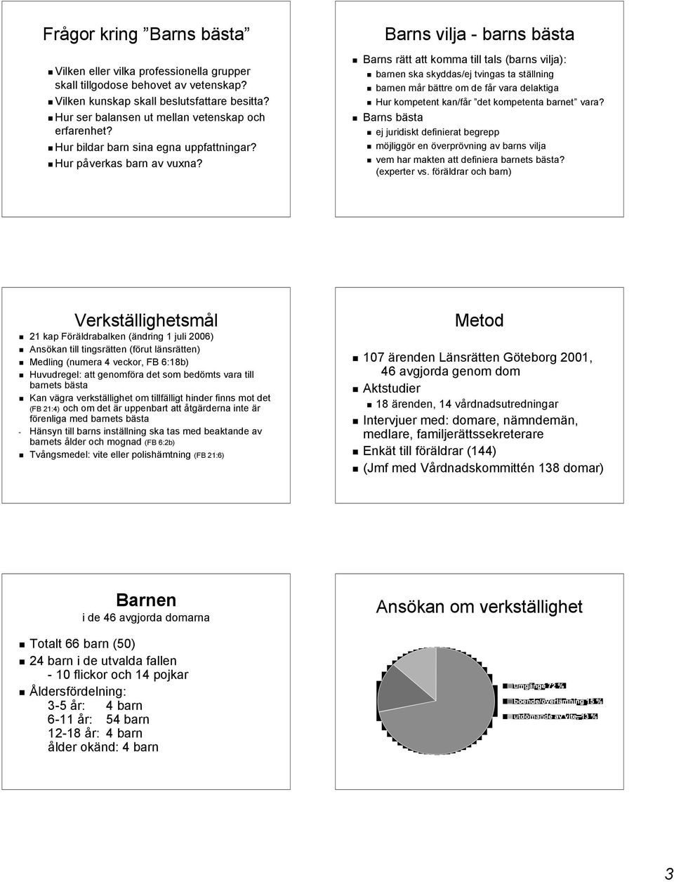 Barns vilja - barns bästa Barns rätt att komma till tals (barns vilja): barnen ska skyddas/ej tvingas ta ställning barnen mår bättre om de får vara delaktiga Hur kompetent kan/får det kompetenta