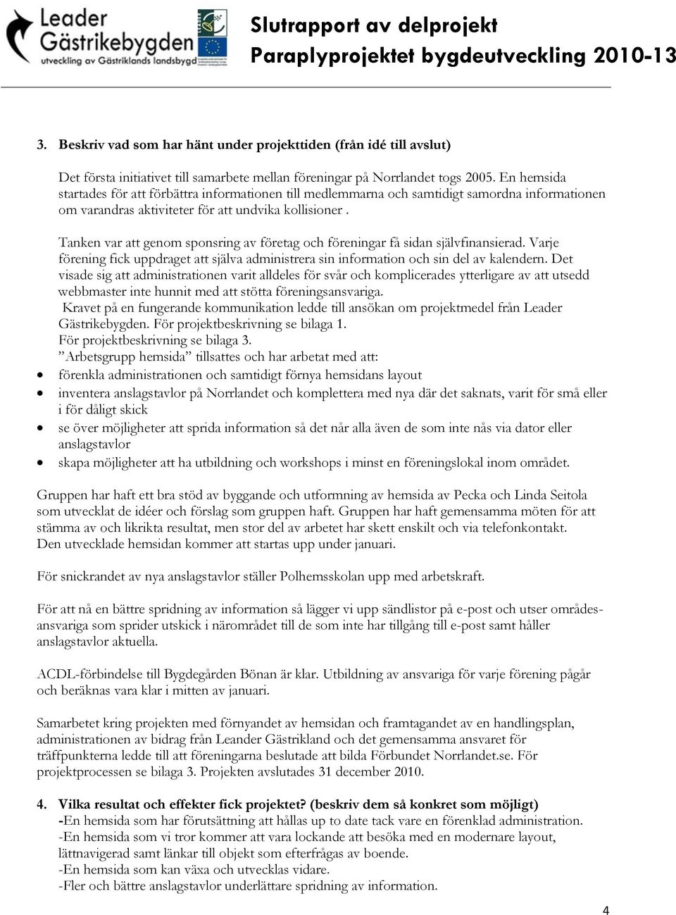 Tanken var att genom sponsring av företag och föreningar få sidan självfinansierad. Varje förening fick uppdraget att själva administrera sin information och sin del av kalendern.