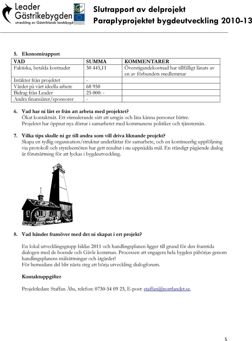 Ett stimulerande sätt att umgås och lära känna personer bättre. Projektet har öppnat nya dörrar i samarbetet med kommunens politiker och tjänstemän. 7.