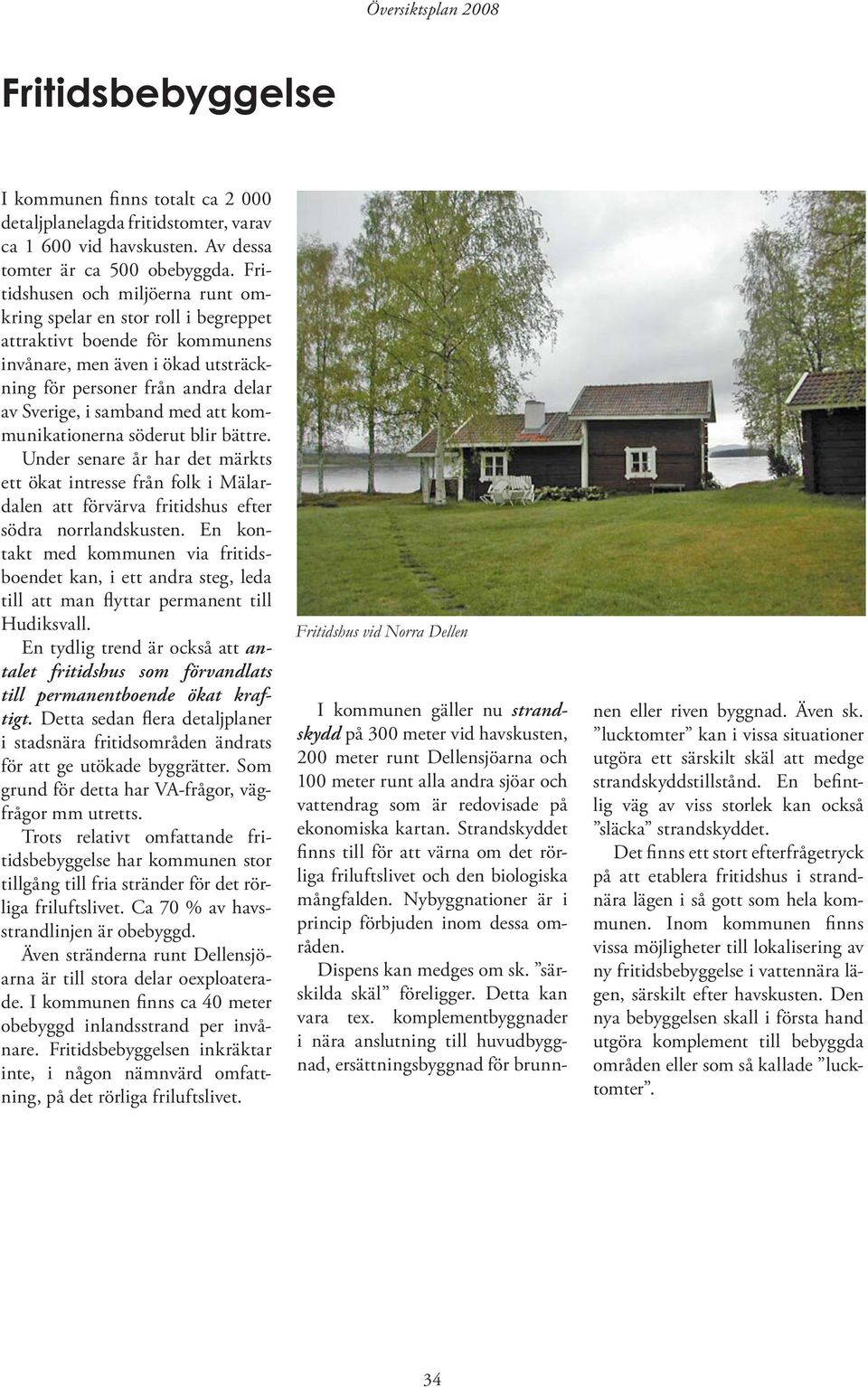 att kommunikationerna söderut blir bättre. Under senare år har det märkts ett ökat intresse från folk i Mälardalen att förvärva fritidshus efter södra norrlandskusten.