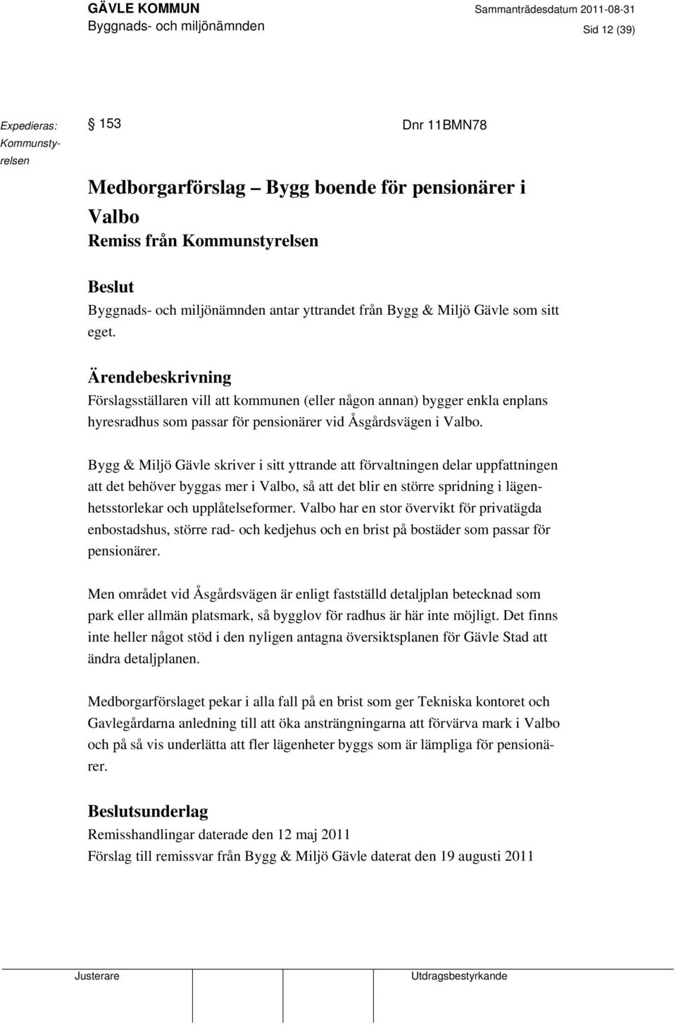 Bygg & Miljö Gävle skriver i sitt yttrande att förvaltningen delar uppfattningen att det behöver byggas mer i Valbo, så att det blir en större spridning i lägenhetsstorlekar och upplåtelseformer.