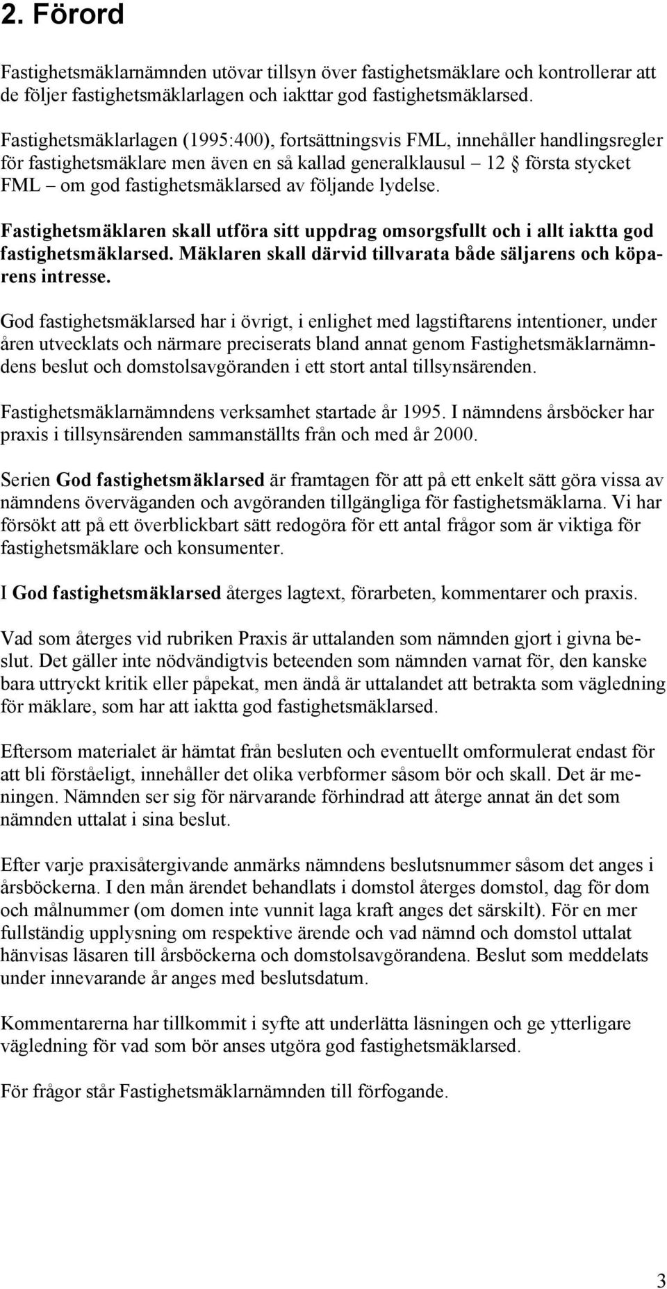 följande lydelse. Fastighetsmäklaren skall utföra sitt uppdrag omsorgsfullt och i allt iaktta god fastighetsmäklarsed. Mäklaren skall därvid tillvarata både säljarens och köparens intresse.
