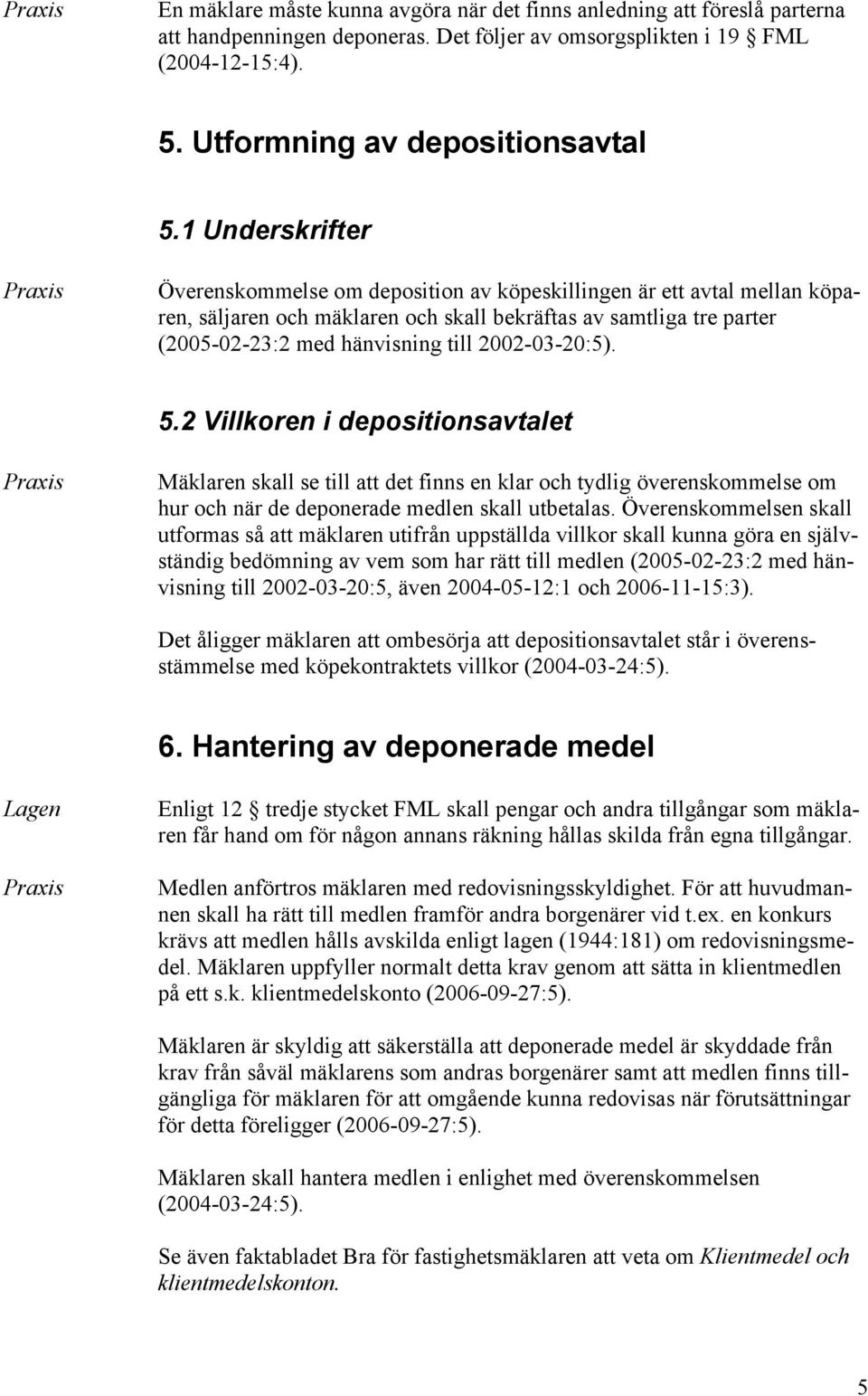 2002-03-20:5). 5.2 Villkoren i depositionsavtalet Mäklaren skall se till att det finns en klar och tydlig överenskommelse om hur och när de deponerade medlen skall utbetalas.