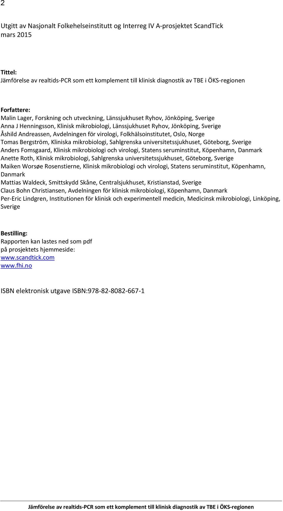 Sahlgrenska universitetssjukhuset, Göteborg, Sverige Anders Fomsgaard, Klinisk mikrobiologi och virologi, Statens seruminstitut, Köpenhamn, Danmark Anette Roth, Klinisk mikrobiologi, Sahlgrenska