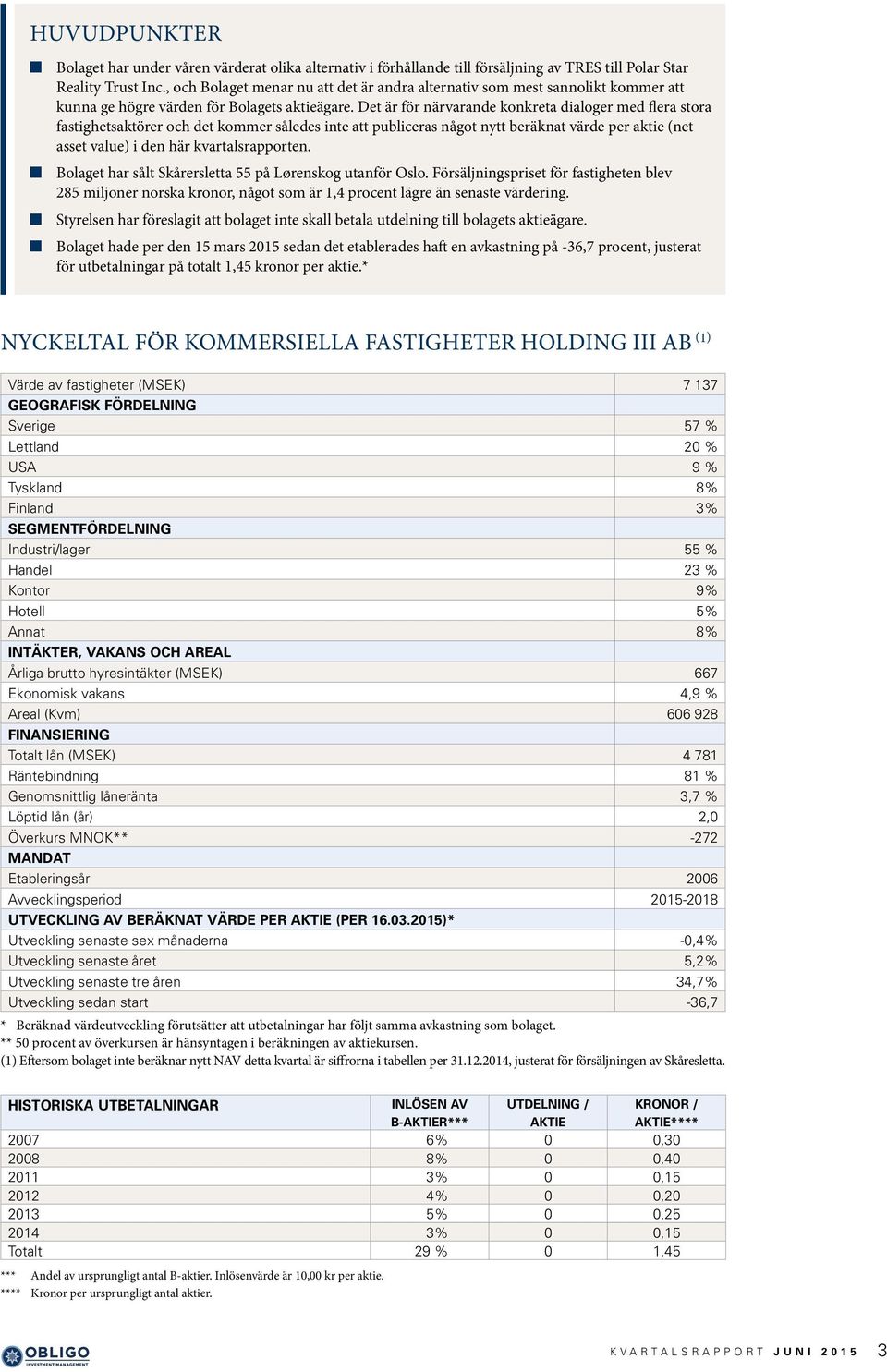 Det är för närvarande konkreta dialoger med flera stora fastighetsaktörer och det kommer således inte att publiceras något nytt beräknat värde per aktie (net asset value) i den här kvartalsrapporten.