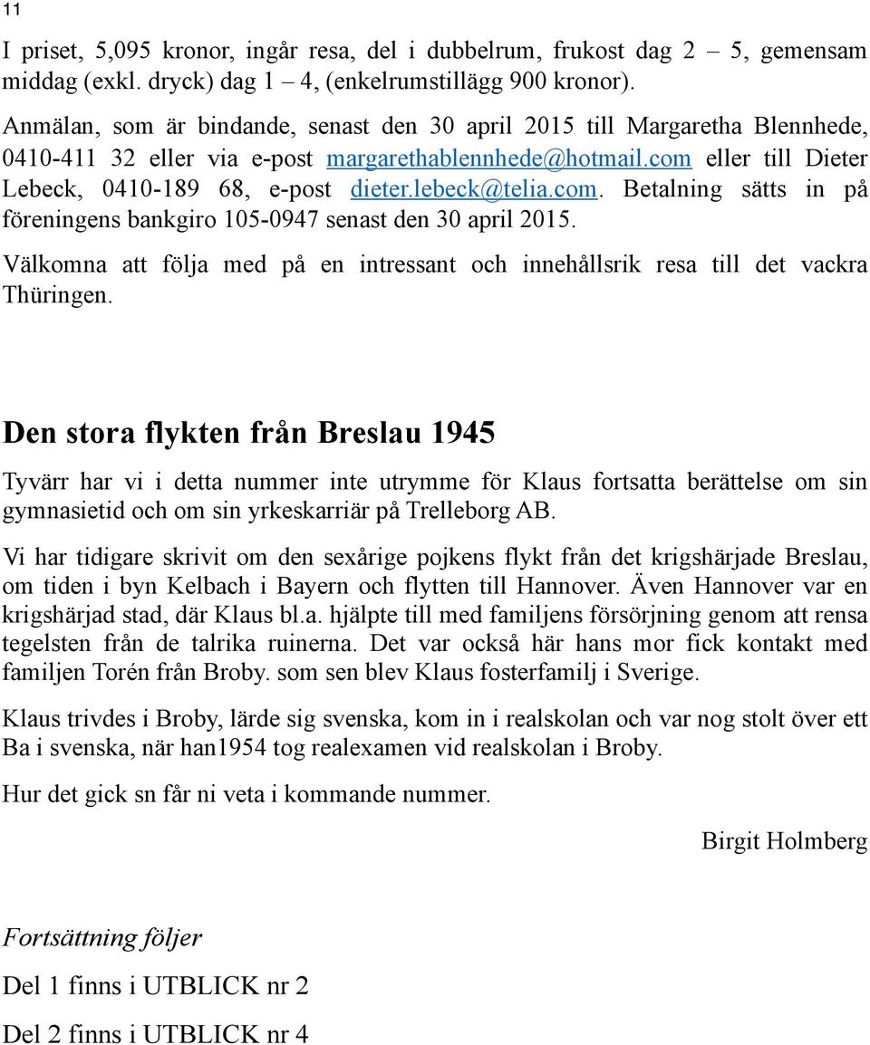 lebeck@telia.com. Betalning sätts in på föreningens bankgiro 105-0947 senast den 30 april 2015. Välkomna att följa med på en intressant och innehållsrik resa till det vackra Thüringen.