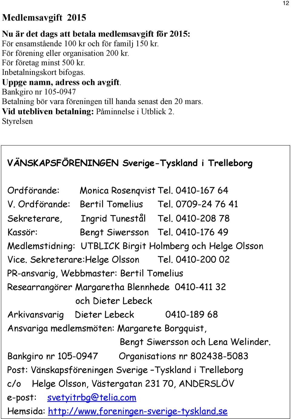 Styrelsen VÄNSKAPSFÖRENINGEN Sverige-Tyskland i Trelleborg Ordförande: Monica Rosenqvist Tel. 0410-167 64 V. Ordförande: Bertil Tomelius Tel. 0709-24 76 41 Sekreterare, Ingrid Tunestål Tel.