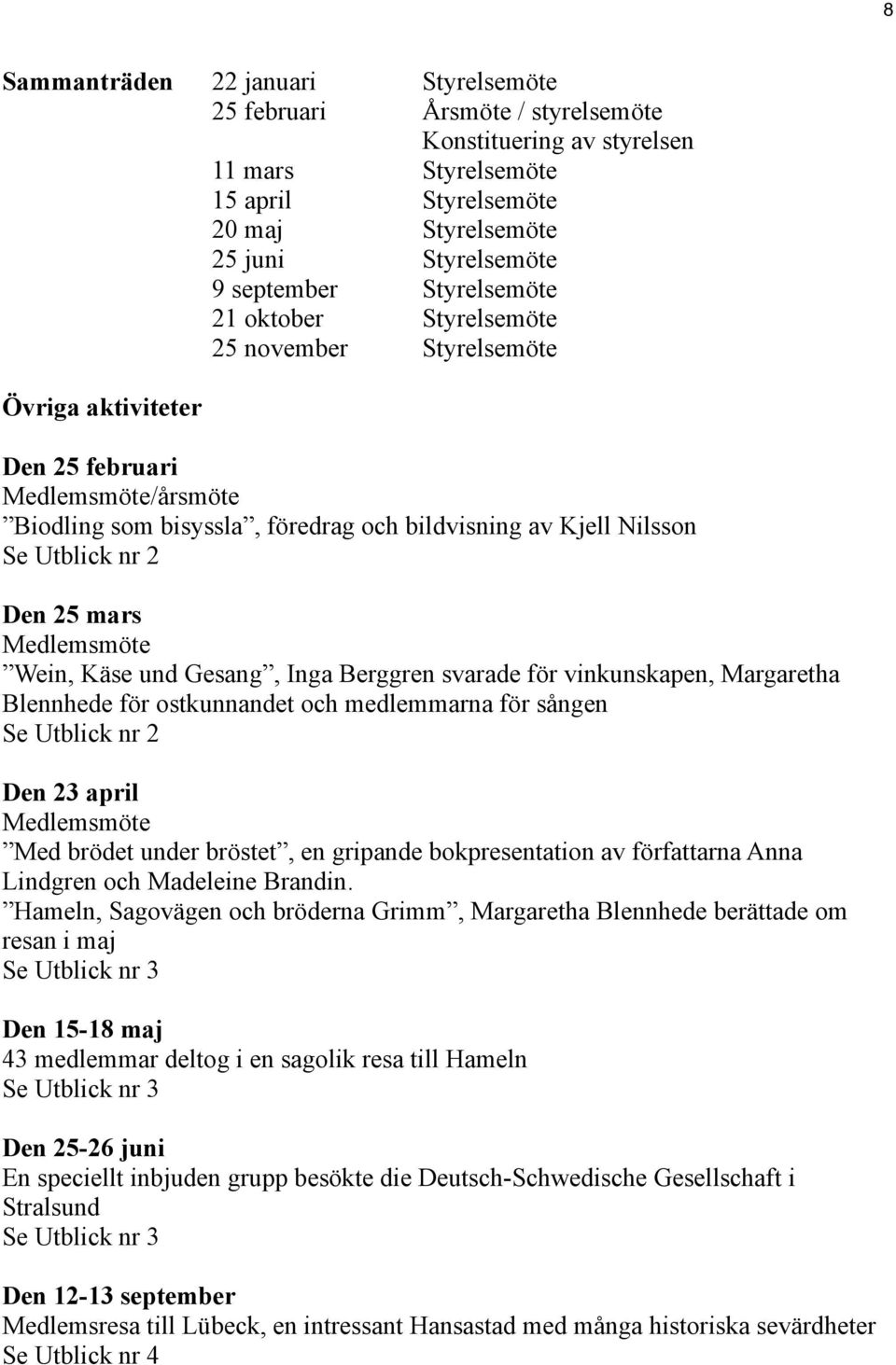 Den 25 mars Medlemsmöte Wein, Käse und Gesang, Inga Berggren svarade för vinkunskapen, Margaretha Blennhede för ostkunnandet och medlemmarna för sången Se Utblick nr 2 Den 23 april Medlemsmöte Med