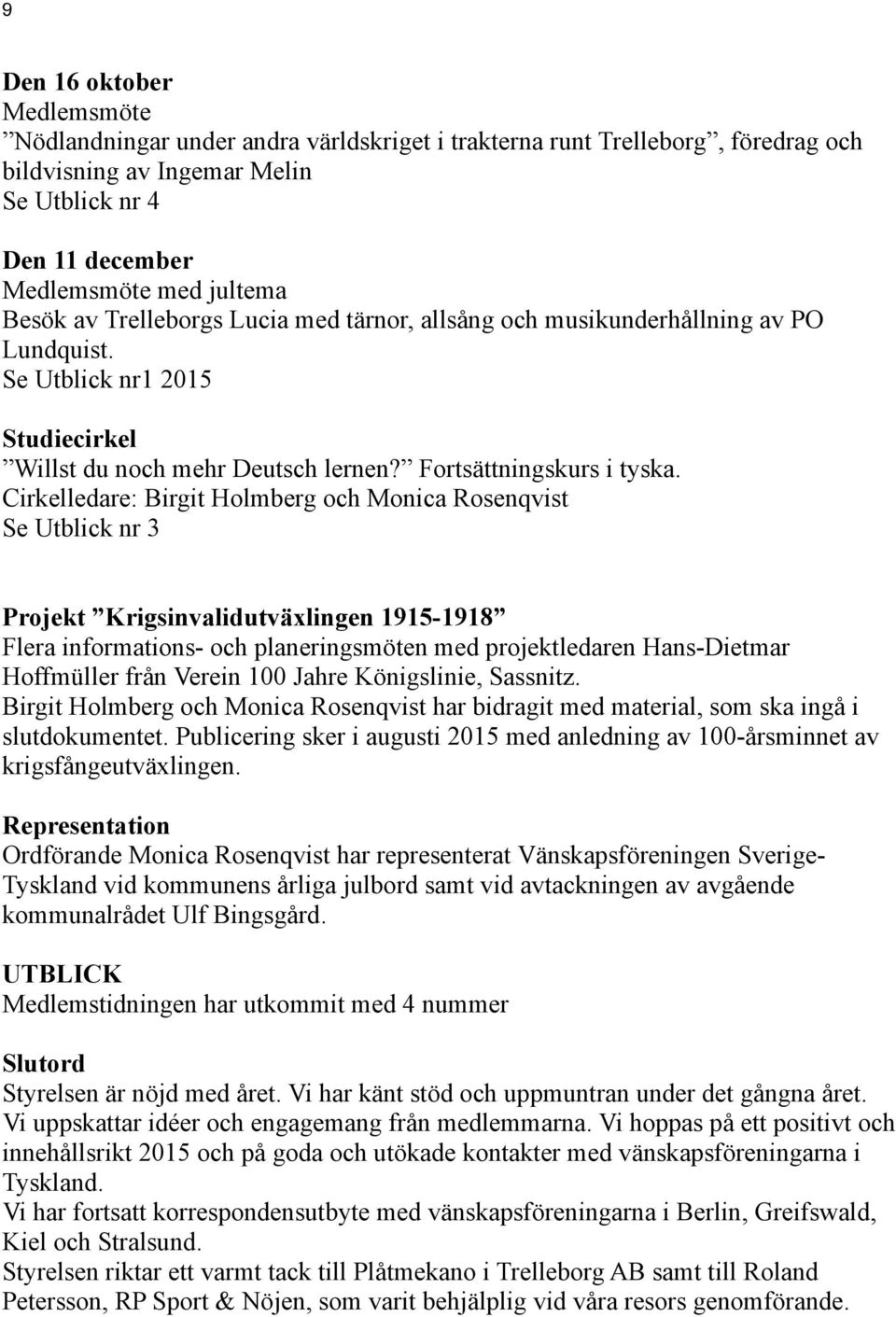 Cirkelledare: Birgit Holmberg och Monica Rosenqvist Se Utblick nr 3 Projekt Krigsinvalidutväxlingen 1915-1918 Flera informations- och planeringsmöten med projektledaren Hans-Dietmar Hoffmüller från