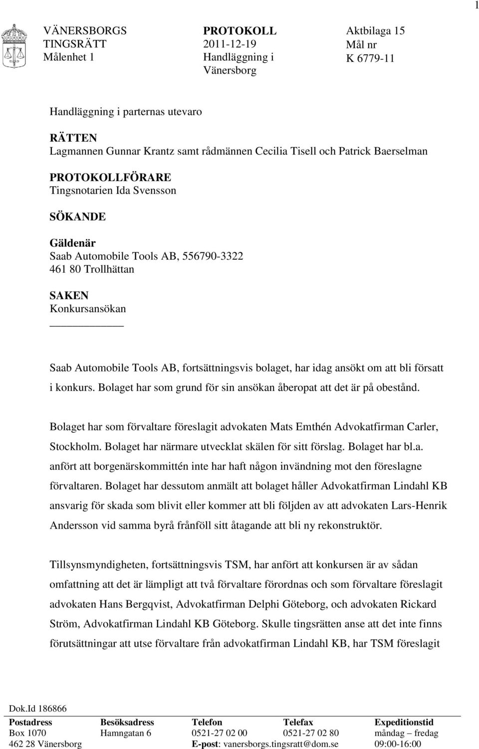 fortsättningsvis bolaget, har idag ansökt om att bli försatt i konkurs. Bolaget har som grund för sin ansökan åberopat att det är på obestånd.
