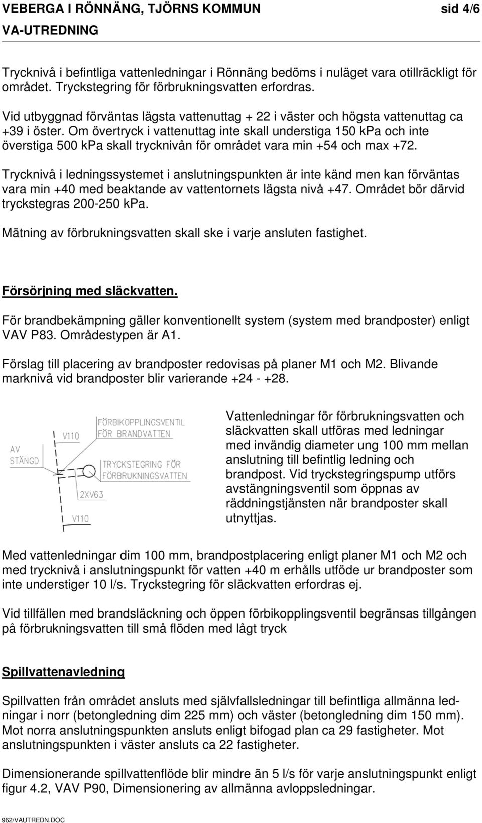 Om övertryck i vattenuttag inte skall understiga 150 kpa och inte överstiga 500 kpa skall trycknivån för området vara min +54 och max +72.