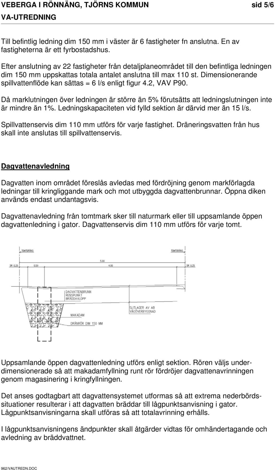 Dimensionerande spillvattenflöde kan sättas = 6 l/s enligt figur 4.2, VAV P90. Då marklutningen över ledningen är större än 5% förutsätts att ledningslutningen inte är mindre än 1%.