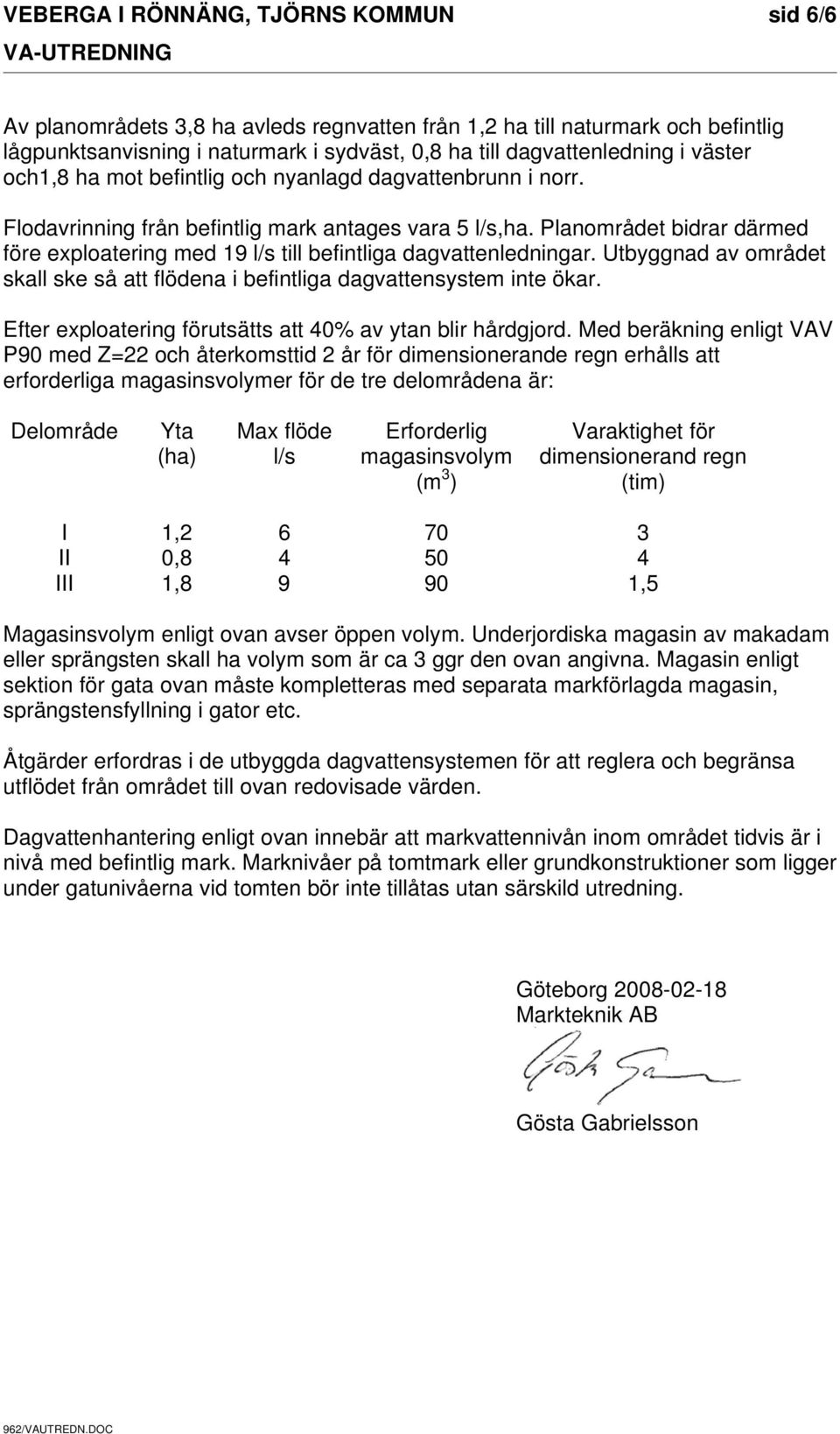 Planområdet bidrar därmed före exploatering med 19 l/s till befintliga dagvattenledningar. Utbyggnad av området skall ske så att flödena i befintliga dagvattensystem inte ökar.