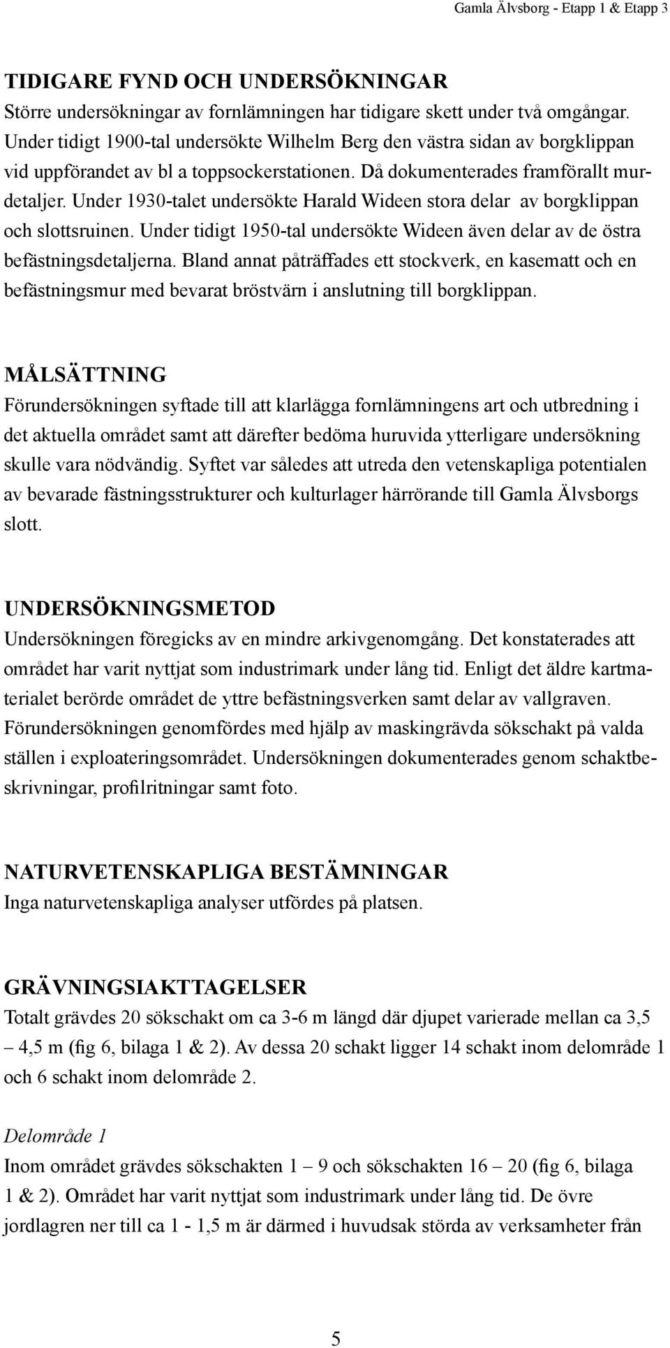 Under 1930-talet undersökte Harald Wideen stora delar av borgklippan och slottsruinen. Under tidigt 1950-tal undersökte Wideen även delar av de östra befästningsdetaljerna.