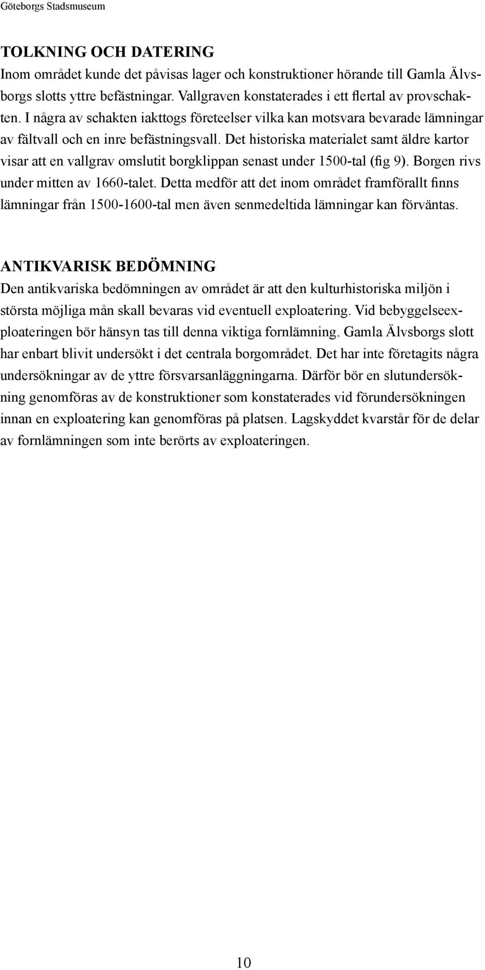 Det historiska materialet samt äldre kartor visar att en vallgrav omslutit borgklippan senast under 1500-tal (fig 9). Borgen rivs under mitten av 1660-talet.