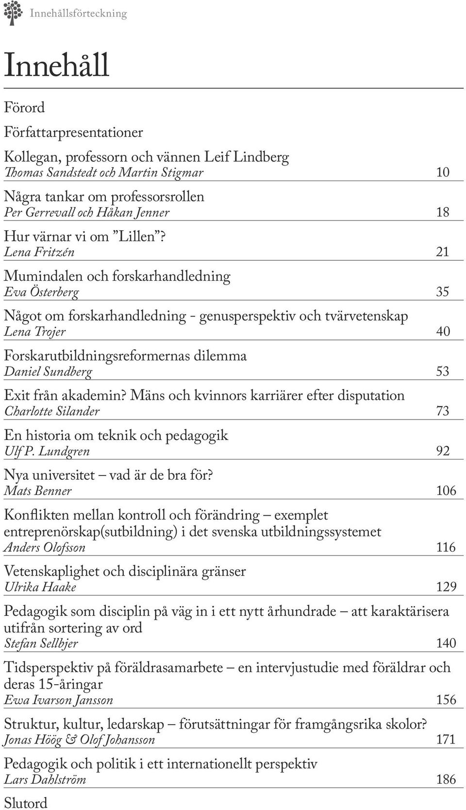 Lena Fritzén 21 Mumindalen och forskarhandledning Eva Österberg 35 Något om forskarhandledning - genusperspektiv och tvärvetenskap Lena Trojer 40 Forskarutbildningsreformernas dilemma Daniel Sundberg