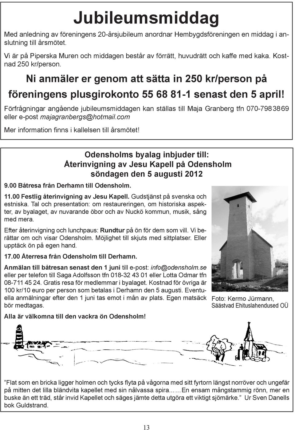 Ni anmäler er genom att sätta in 250 kr/person på föreningens plusgirokonto 55 68 81-1 senast den 5 april!