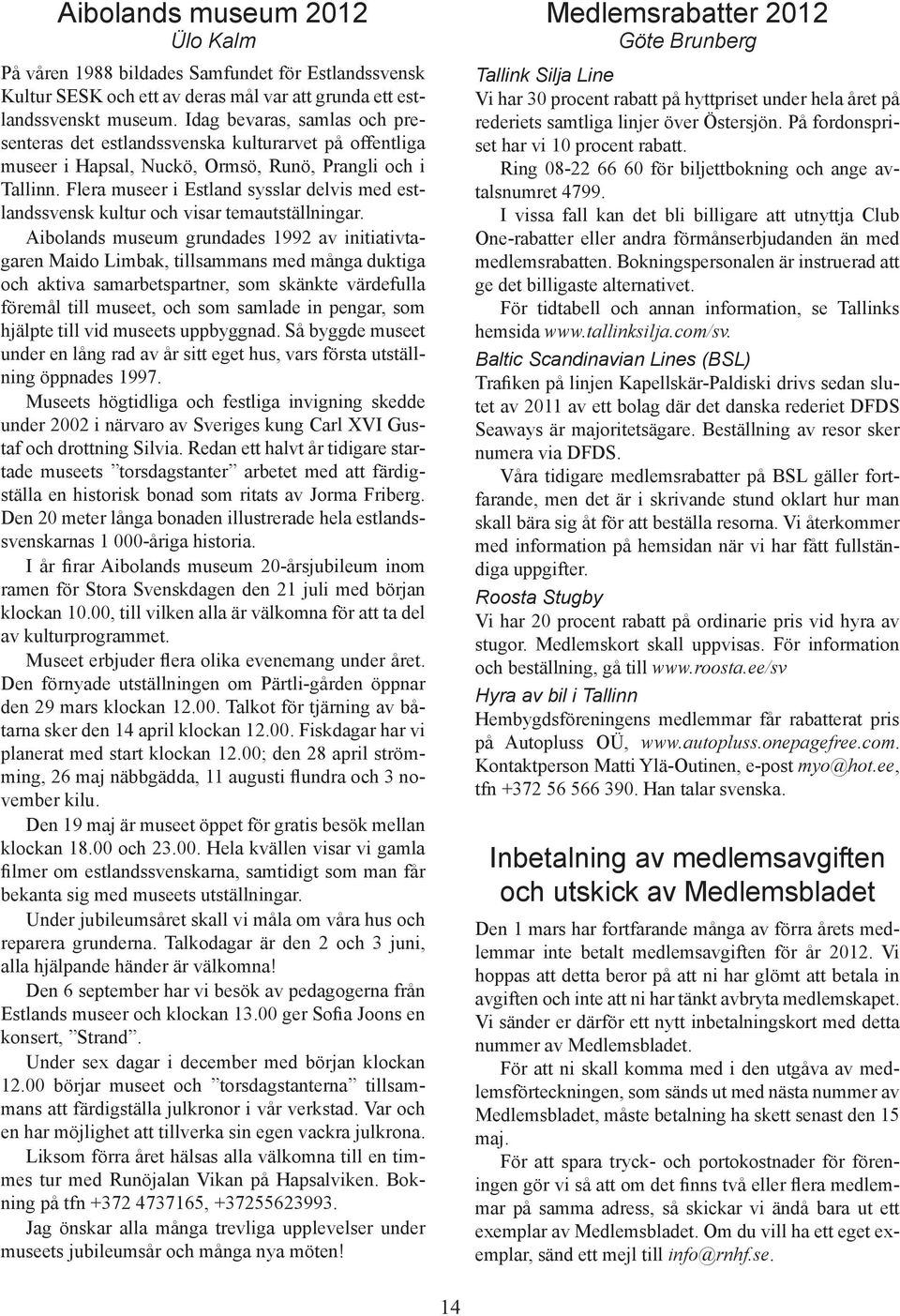 Flera museer i Estland sysslar delvis med estlandssvensk kultur och visar temautställningar.