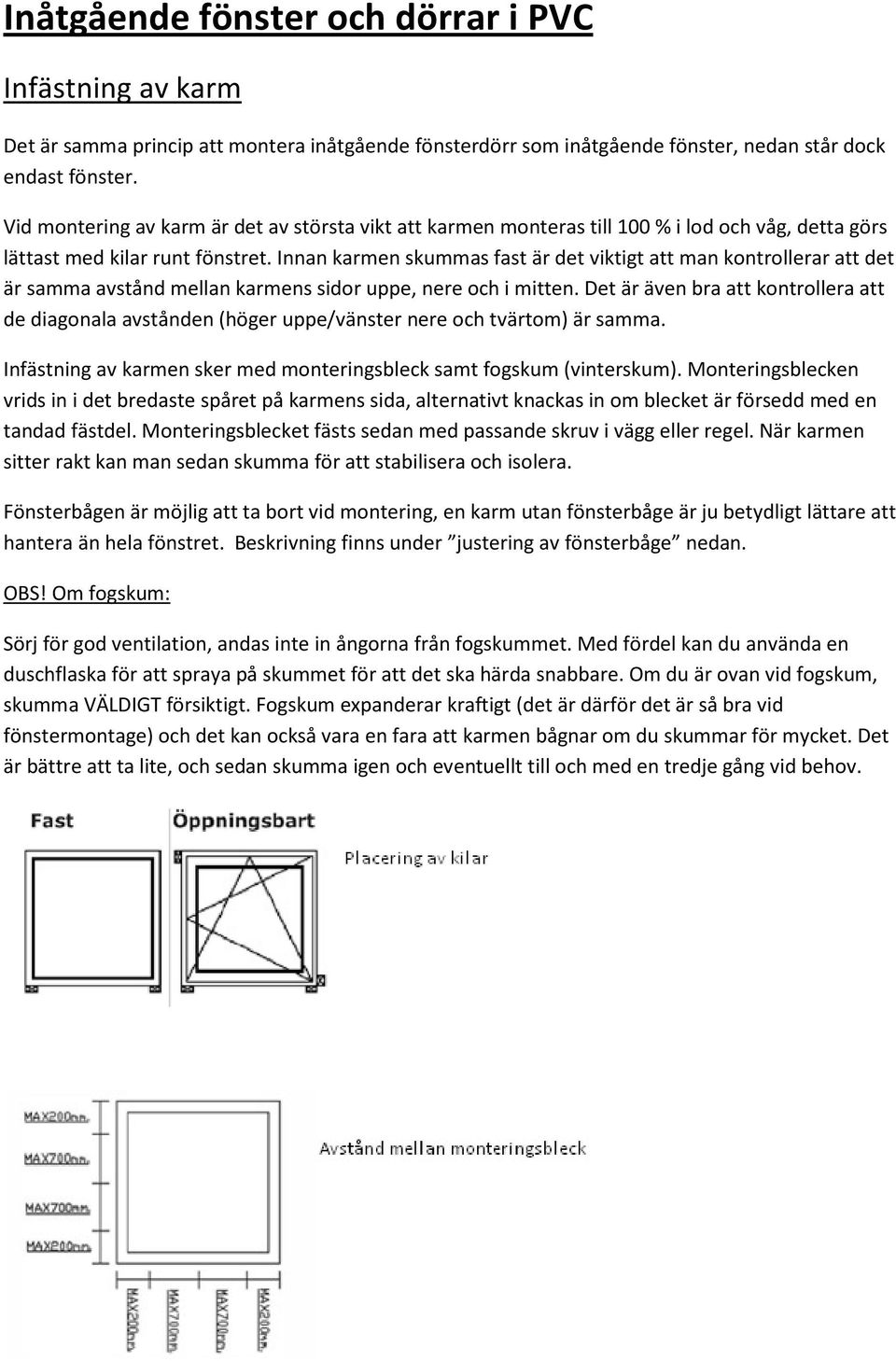 Innan karmen skummas fast är det viktigt att man kontrollerar att det är samma avstånd mellan karmens sidor uppe, nere och i mitten.