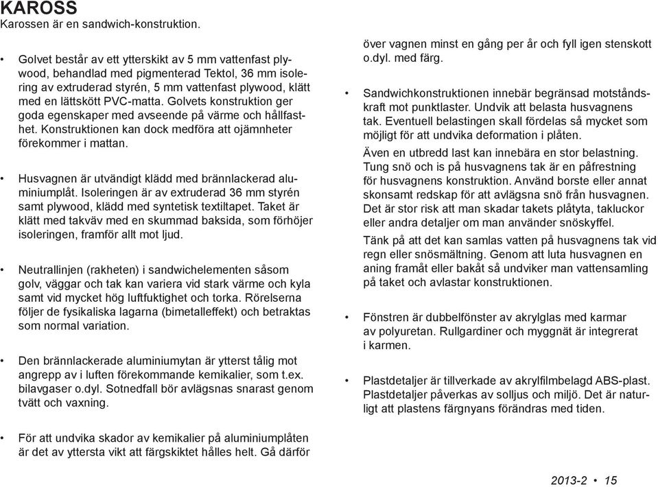 Golvets konstruktion ger goda egenskaper med avseende på värme och hållfasthet. Konstruktionen kan dock medföra att ojämnheter förekommer i mattan.