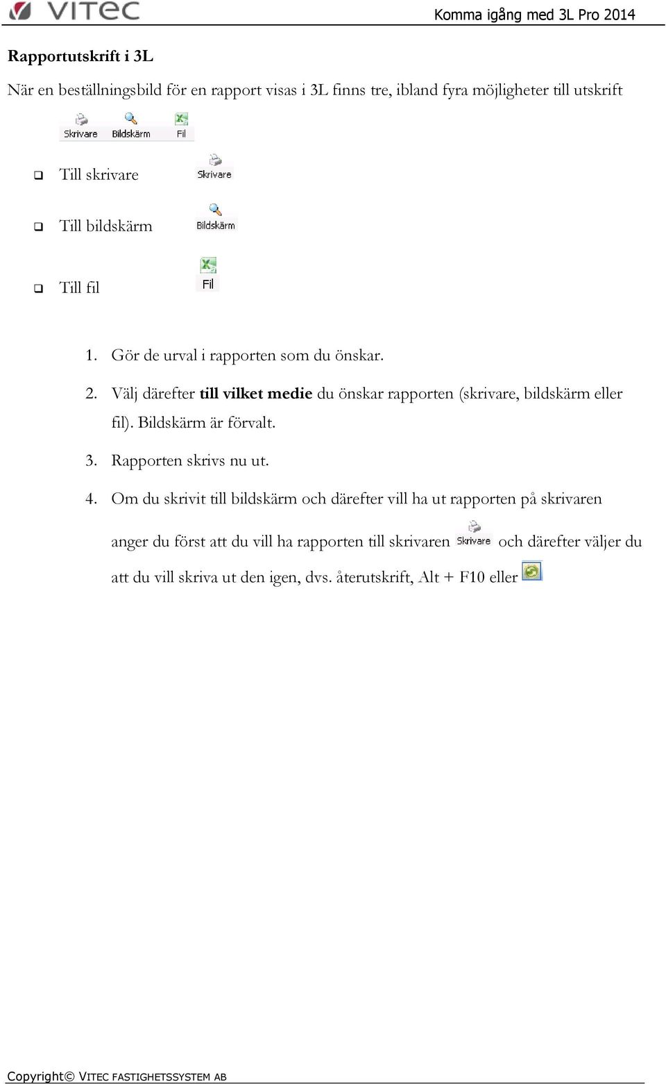 Välj därefter till vilket medie du önskar rapporten (skrivare, bildskärm eller fil). Bildskärm är förvalt. 3. Rapporten skrivs nu ut. 4.