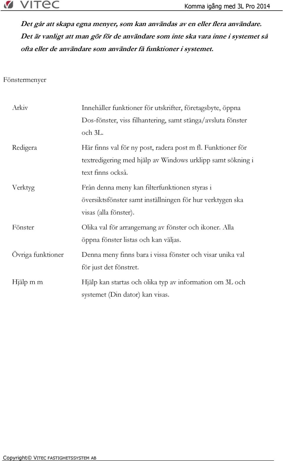 Fönstermenyer Arkiv Redigera Verktyg Fönster Övriga funktioner Hjälp m m Innehåller funktioner för utskrifter, företagsbyte, öppna Dos-fönster, viss filhantering, samt stänga/avsluta fönster och 3L.