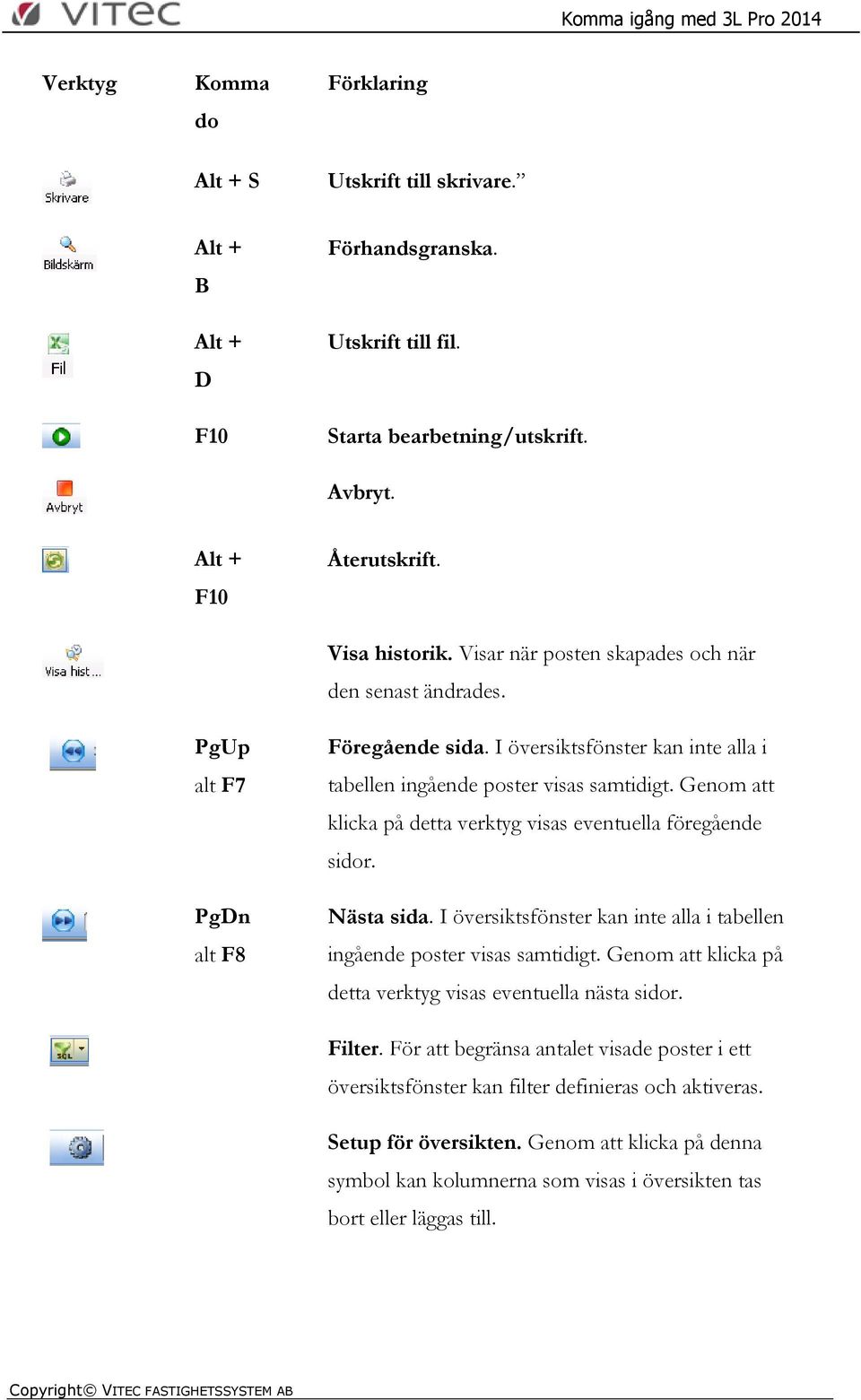 I översiktsfönster kan inte alla i tabellen ingående poster visas samtidigt. Genom att klicka på detta verktyg visas eventuella föregående sidor. Nästa sida.