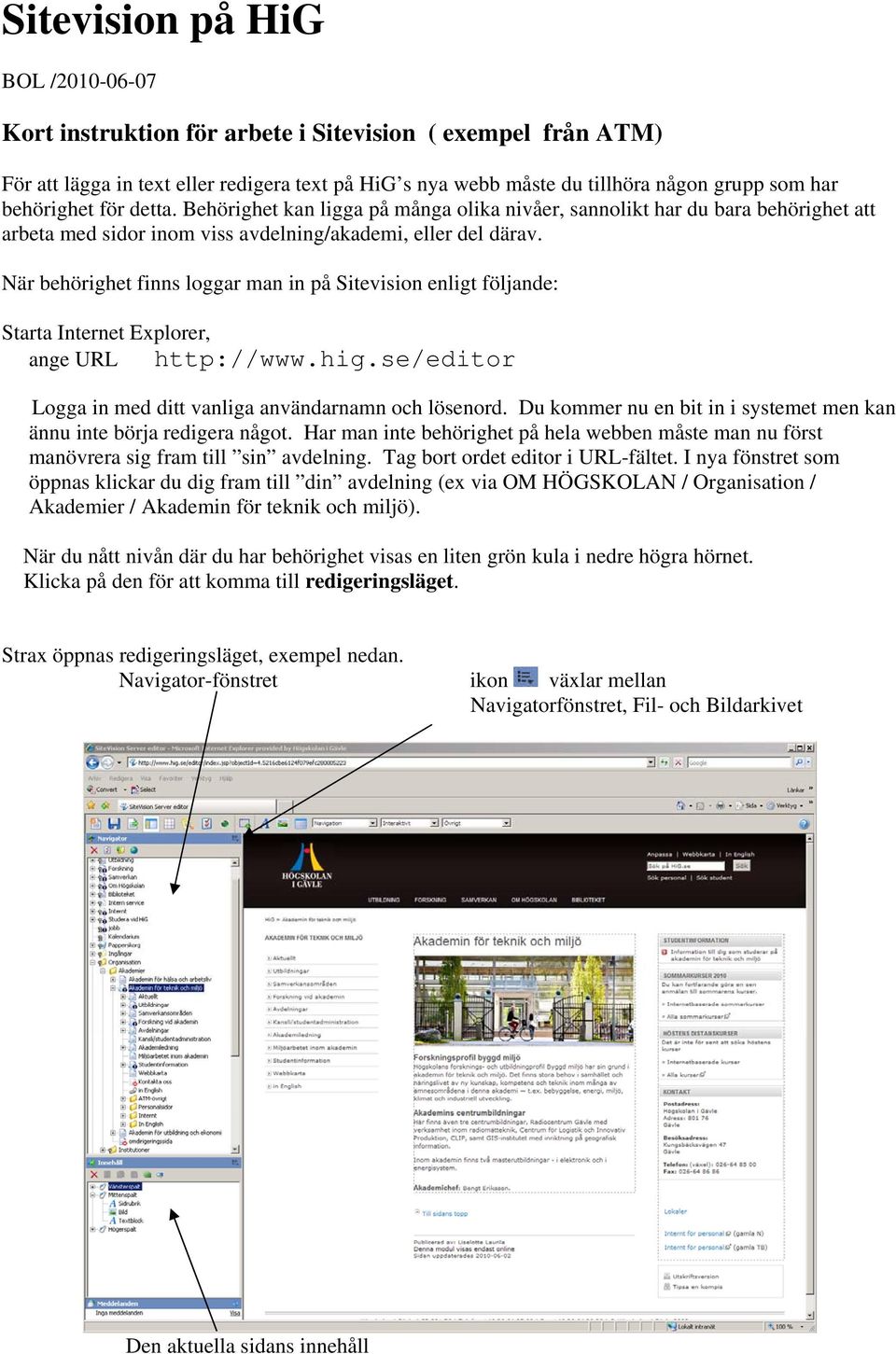 När behörighet finns loggar man in på Sitevision enligt följande: Starta Internet Explorer, ange URL http://www.hig.se/editor Logga in med ditt vanliga användarnamn och lösenord.
