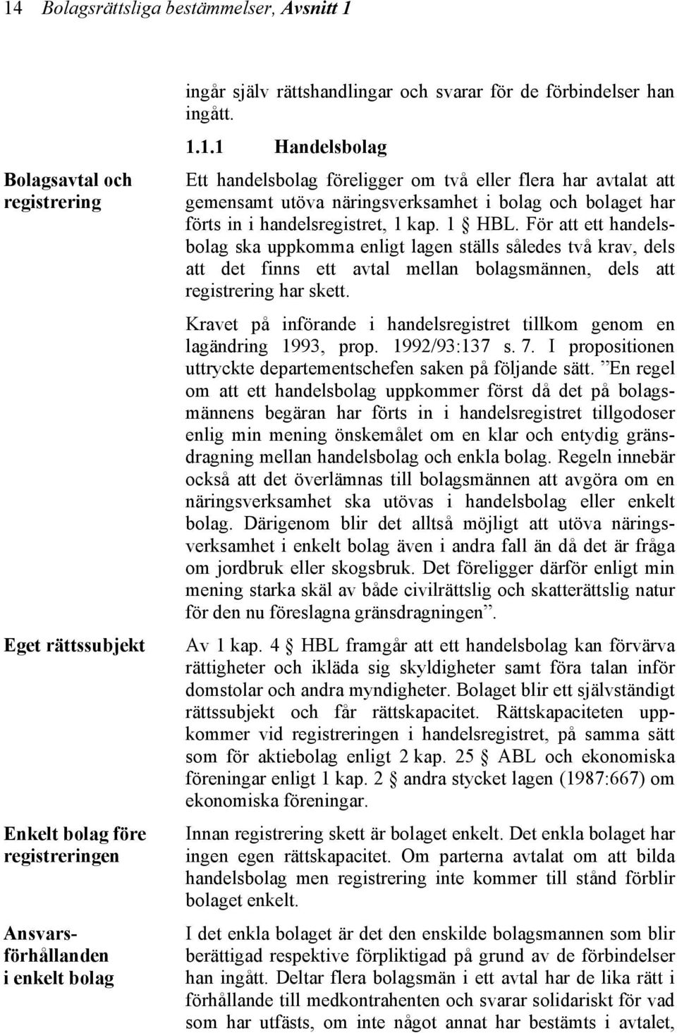 1.1 Handelsbolag Ett handelsbolag föreligger om två eller flera har avtalat att gemensamt utöva näringsverksamhet i bolag och bolaget har förts in i handelsregistret, 1 kap. 1 HBL.