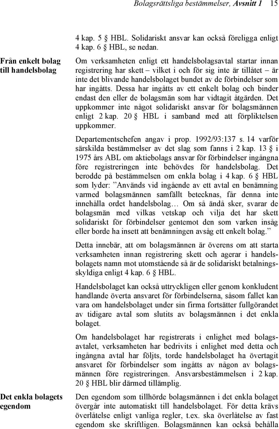 Dessa har ingåtts av ett enkelt bolag och binder endast den eller de bolagsmän som har vidtagit åtgärden. Det uppkommer inte något solidariskt ansvar för bolagsmännen enligt 2 kap.