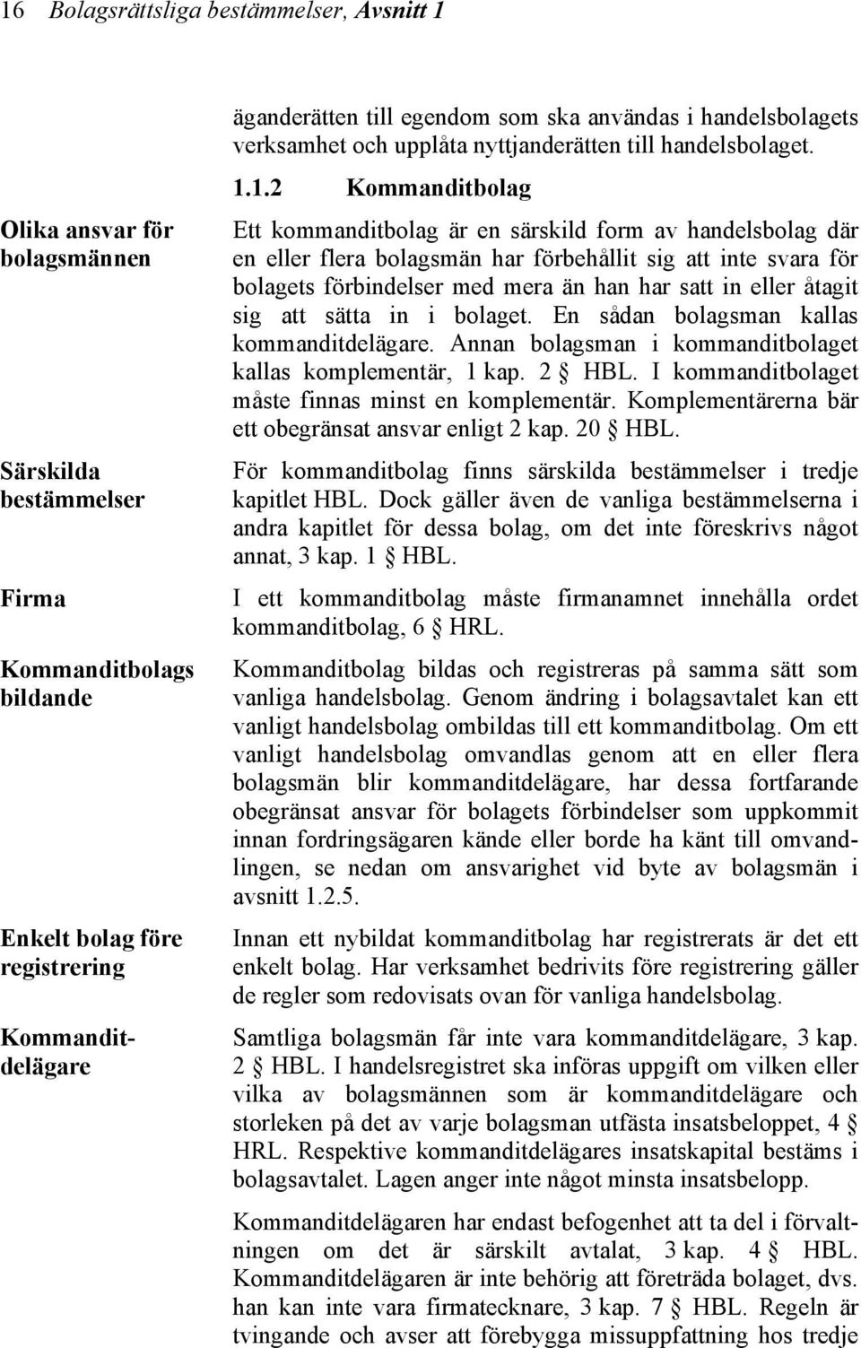 1.2 Kommanditbolag Ett kommanditbolag är en särskild form av handelsbolag där en eller flera bolagsmän har förbehållit sig att inte svara för bolagets förbindelser med mera än han har satt in eller