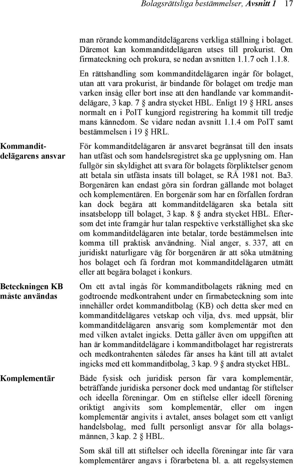 En rättshandling som kommanditdelägaren ingår för bolaget, utan att vara prokurist, är bindande för bolaget om tredje man varken insåg eller bort inse att den handlande var kommanditdelägare, 3 kap.