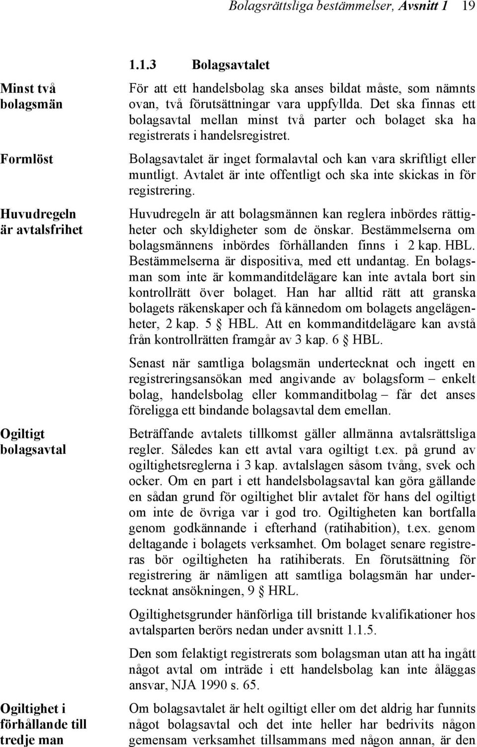 Avtalet är inte offentligt och ska inte skickas in för registrering. Huvudregeln är att bolagsmännen kan reglera inbördes rättigheter och skyldigheter som de önskar.