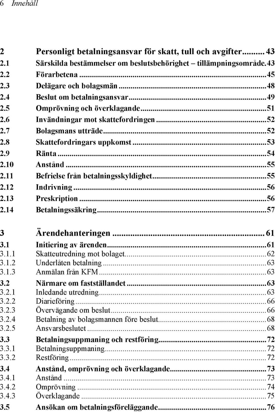 10 Anstånd...55 2.11 Befrielse från betalningsskyldighet...55 2.12 Indrivning...56 2.13 Preskription...56 2.14 Betalningssäkring...57 3 Ärendehanteringen... 61 3.1 Initiering av ärenden...61 3.1.1 Skatteutredning mot bolaget.