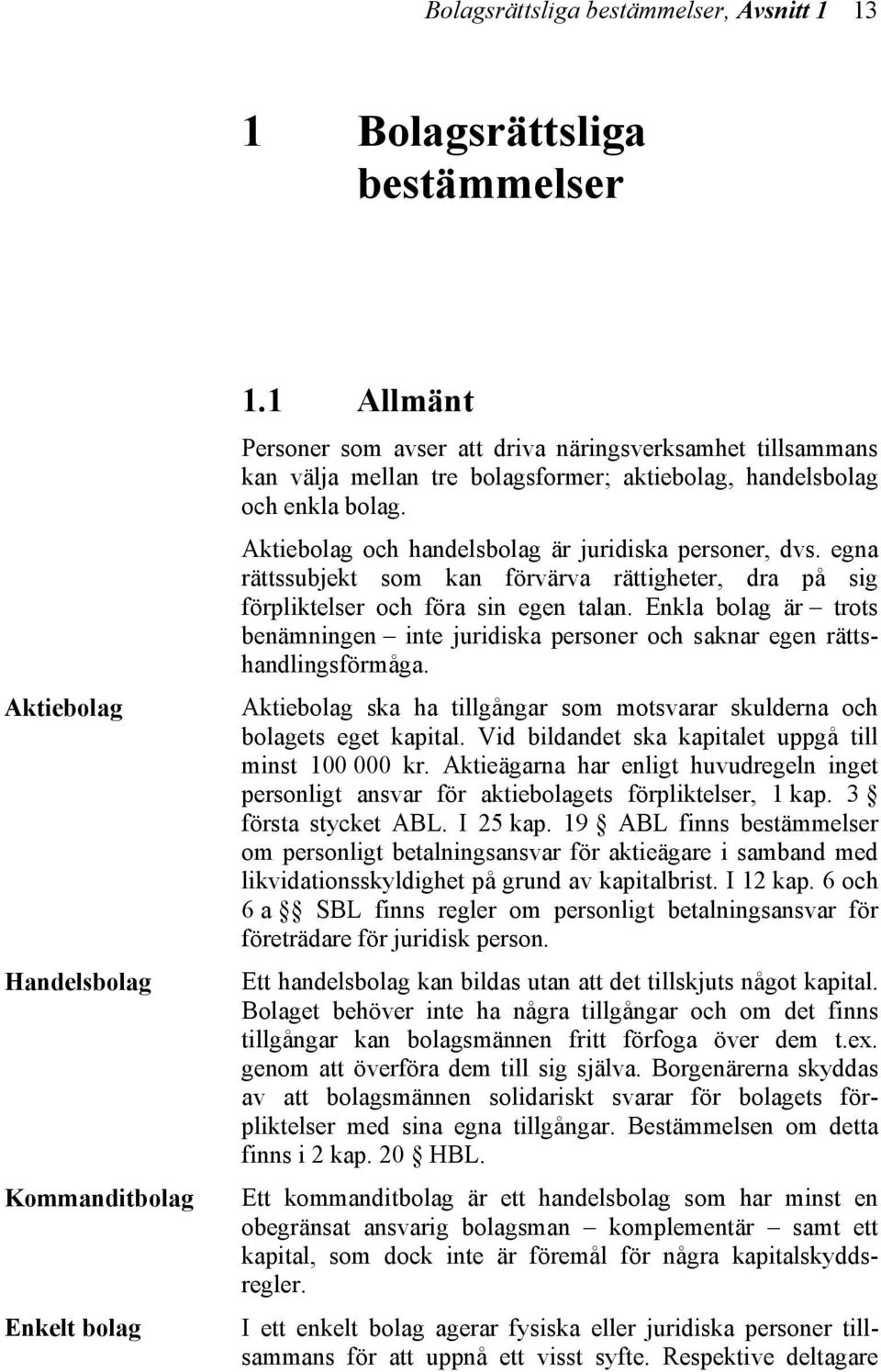 Aktiebolag och handelsbolag är juridiska personer, dvs. egna rättssubjekt som kan förvärva rättigheter, dra på sig förpliktelser och föra sin egen talan.