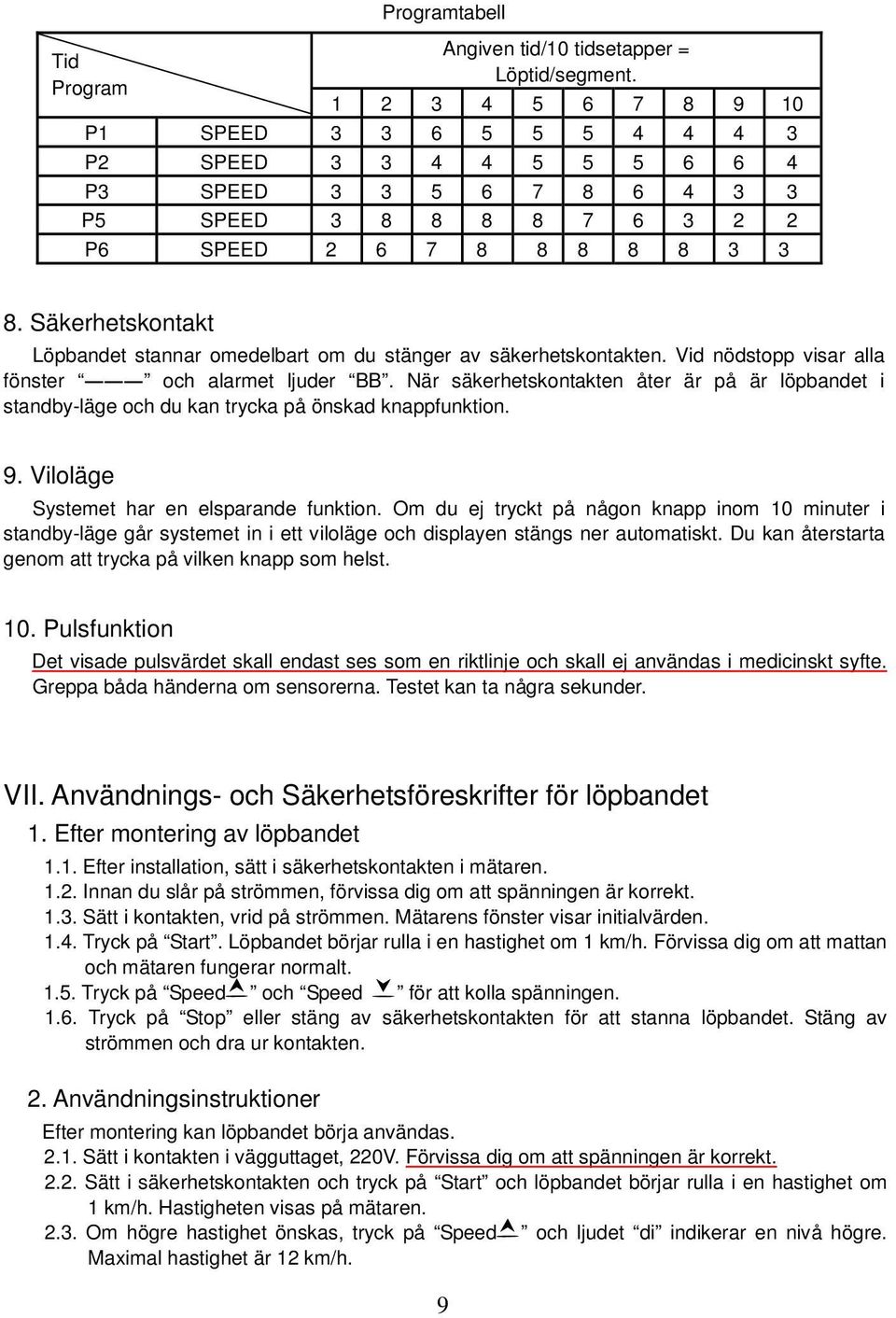 Säkerhetskontakt Löpbandet stannar omedelbart om du stänger av säkerhetskontakten. Vid nödstopp visar alla fönster och alarmet ljuder BB.