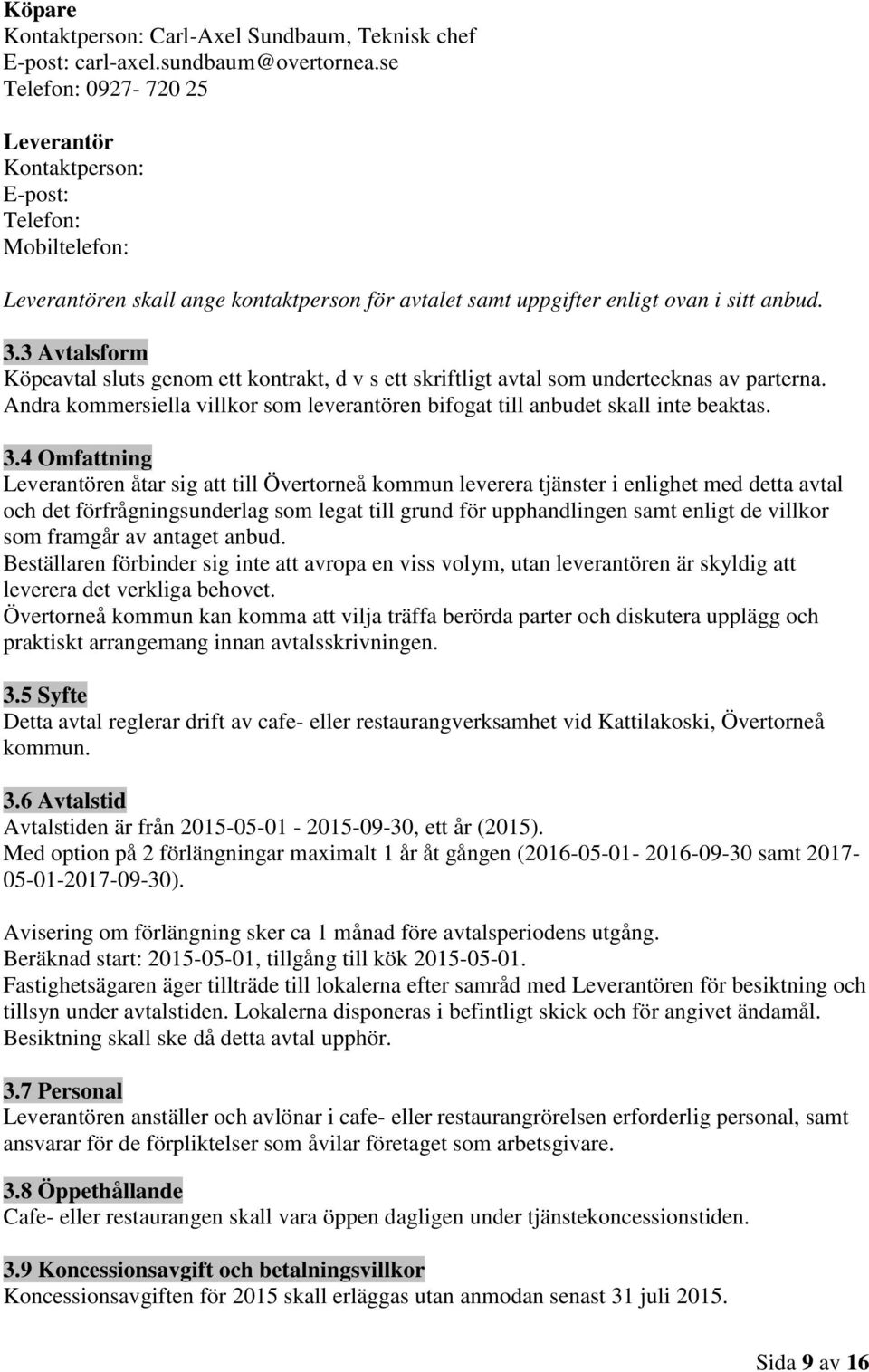 3 Avtalsform Köpeavtal sluts genom ett kontrakt, d v s ett skriftligt avtal som undertecknas av parterna. Andra kommersiella villkor som leverantören bifogat till anbudet skall inte beaktas. 3.